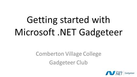 Getting started with Microsoft.NET Gadgeteer Comberton Village College Gadgeteer Club.
