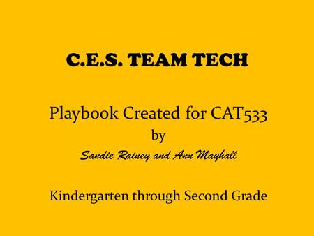 C.E.S. TEAM TECH Playbook Created for CAT533 by Sandie Rainey and Ann Mayhall Kindergarten through Second Grade.