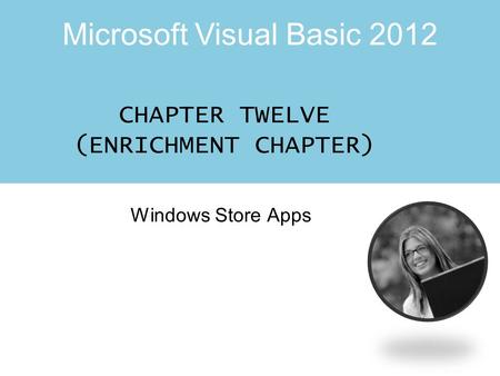 Microsoft Visual Basic 2012 CHAPTER TWELVE (ENRICHMENT CHAPTER) Windows Store Apps.