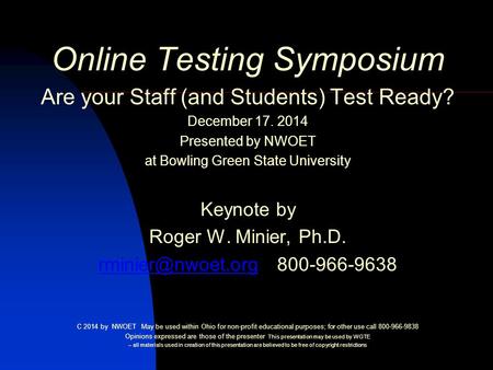 Online Testing Symposium Are your Staff (and Students) Test Ready? December 17. 2014 Presented by NWOET at Bowling Green State University Keynote by Roger.