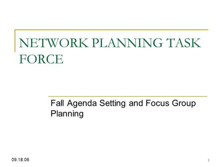 1 NETWORK PLANNING TASK FORCE Fall Agenda Setting and Focus Group Planning 09.18.06.