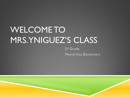 WELCOME TO MRS. YNIGUEZ’S CLASS 5 th Grade Monte Vista Elementary.