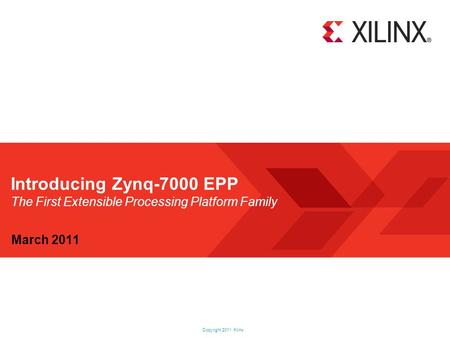 Introducing Zynq-7000 EPP The First Extensible Processing Platform Family March 2011.