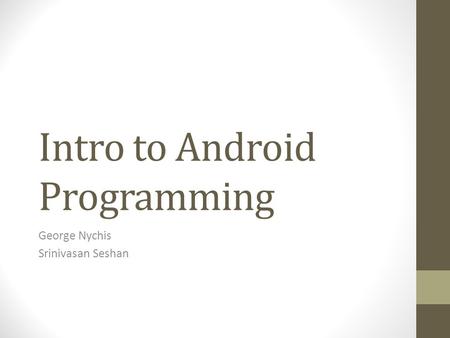 Intro to Android Programming George Nychis Srinivasan Seshan.