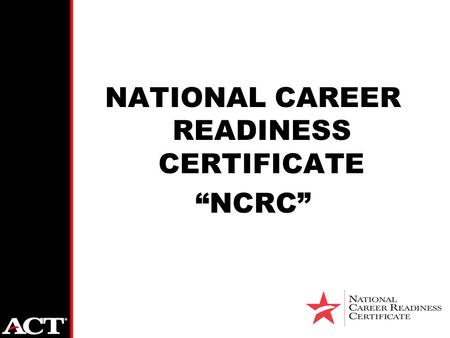 NATIONAL CAREER READINESS CERTIFICATE “NCRC”. Founded in 1959 in Iowa City, IA Snapshot of ACT Independent, not-for-profit corporation Recognized worldwide.