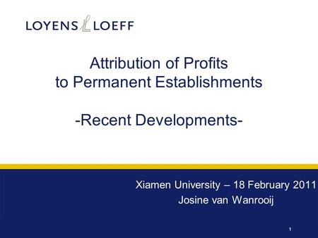 1 Attribution of Profits to Permanent Establishments -Recent Developments- Xiamen University – 18 February 2011 Josine van Wanrooij.