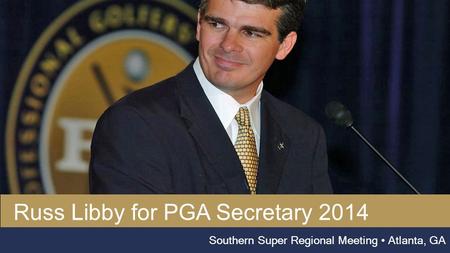 Russ libby, pga Southern Super Regional Meeting Atlanta, GA Russ Libby for PGA Secretary 2014.