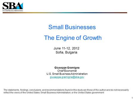 Small Businesses The Engine of Growth 1 June 11-12, 2012 Sofia, Bulgaria Giuseppe Gramigna Chief Economist U.S. Small Business Administration