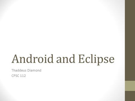 Android and Eclipse Thaddeus Diamond CPSC 112. A Quick Introduction Eclipse is an IDE (Integrated Development Environment Open Source Much more full-featured.