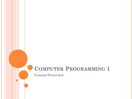 C OMPUTER P ROGRAMMING 1 Course Overview. C OURSE O UTLINE Problem solving and programming Programming languages The C Language Statements Basic input/output.