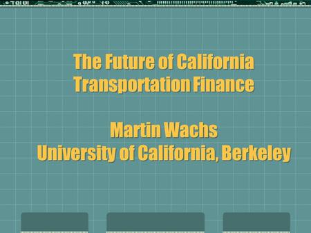 The Future of California Transportation Finance Martin Wachs University of California, Berkeley.