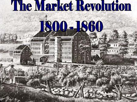 The Market Revolution 1800 - 1860.