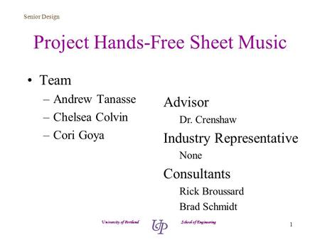 Senior Design 1 Project Hands-Free Sheet Music Team –Andrew Tanasse –Chelsea Colvin –Cori Goya University of Portland School of Engineering Advisor Dr.
