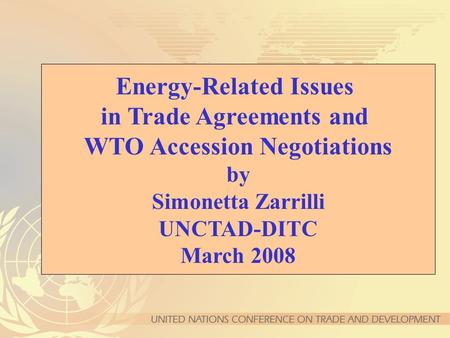 Energy-Related Issues in Trade Agreements and WTO Accession Negotiations by Simonetta Zarrilli UNCTAD-DITC March 2008.