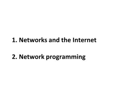 1. Networks and the Internet 2. Network programming.