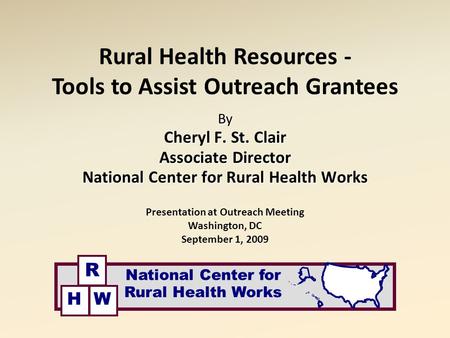 Rural Health Resources - Tools to Assist Outreach Grantees By Cheryl F. St. Clair Associate Director National Center for Rural Health Works Presentation.