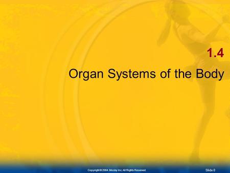 Slide 0 Copyright © 2004. Mosby Inc. All Rights Reserved. 1.4 Organ Systems of the Body.