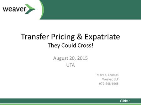 Transfer Pricing & Expatriate They Could Cross! August 20, 2015 UTA Mary K. Thomas Weaver, LLP 972-448-6965 Slide 1.