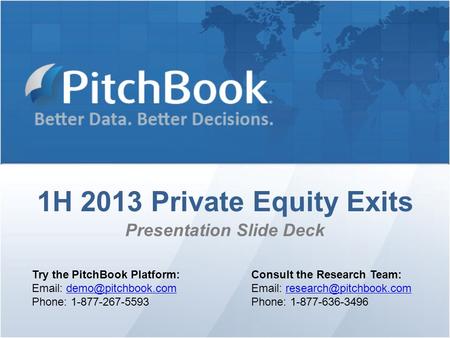 1H 2013 Private Equity Exits Presentation Slide Deck Try the PitchBook Platform:   Phone: 1-877-267-5593 Consult.