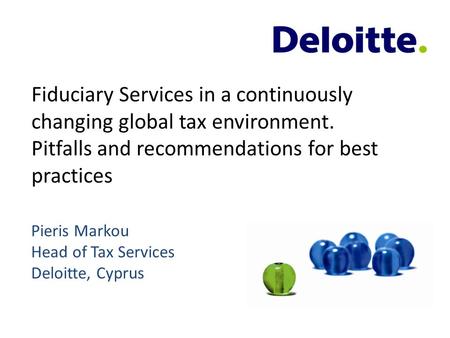 Fiduciary Services in a continuously changing global tax environment. Pitfalls and recommendations for best practices Pieris Markou Head of Tax Services.