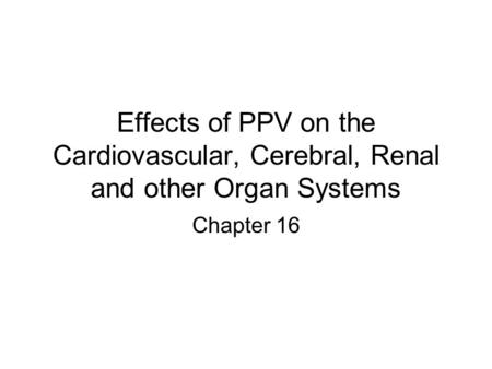 Effects of PPV on the Cardiovascular, Cerebral, Renal and other Organ Systems Chapter 16.