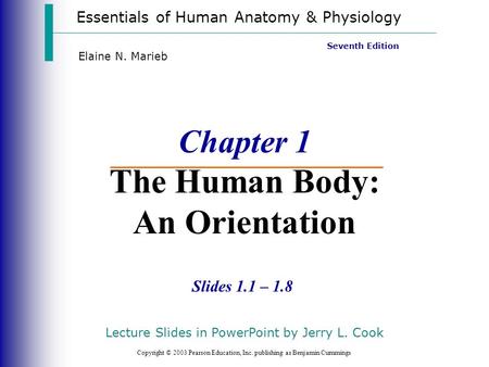 Essentials of Human Anatomy & Physiology Copyright © 2003 Pearson Education, Inc. publishing as Benjamin Cummings Slides 1.1 – 1.8 Seventh Edition Elaine.