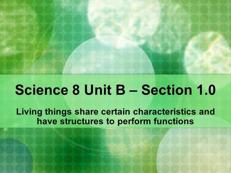 Science 8 Unit B – Section 1.0 Living things share certain characteristics and have structures to perform functions.