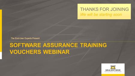 SOFTWARE ASSURANCE TRAINING VOUCHERS WEBINAR The End-User Experts Present THANKS FOR JOINING We will be starting soon.