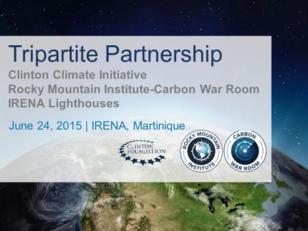 Tripartite Partnership Clinton Climate Initiative Rocky Mountain Institute-Carbon War Room IRENA Lighthouses June 24, 2015 | IRENA, Martinique.