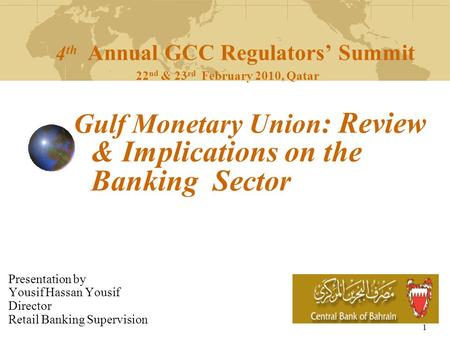 1 4 th Annual GCC Regulators’ Summit 22 nd & 23 rd February 2010, Qatar Gulf Monetary Union : Review & Implications on the Banking Sector Presentation.