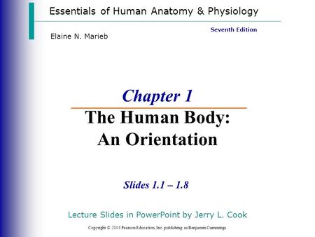 Essentials of Human Anatomy & Physiology Copyright © 2003 Pearson Education, Inc. publishing as Benjamin Cummings Slides 1.1 – 1.8 Seventh Edition Elaine.