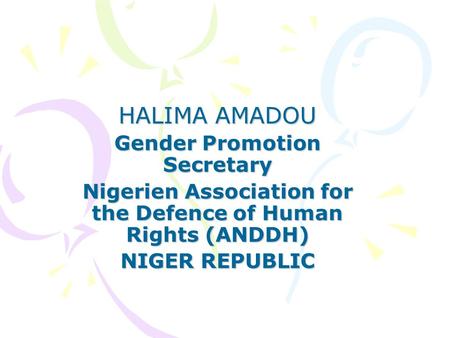 HALIMA AMADOU Gender Promotion Secretary Nigerien Association for the Defence of Human Rights (ANDDH) NIGER REPUBLIC.