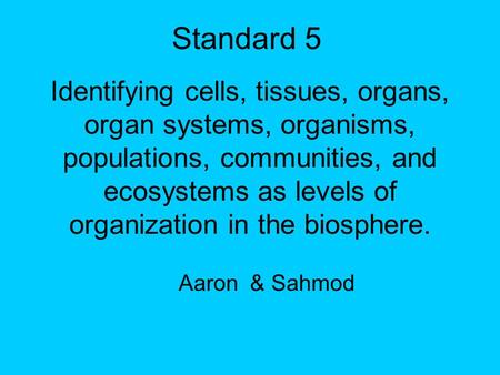 Standard 5 Identifying cells, tissues, organs, organ systems, organisms, populations, communities, and ecosystems as levels of organization in the biosphere.