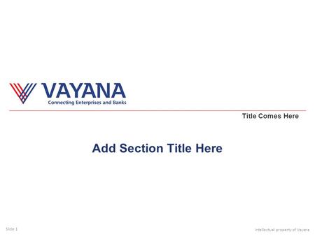 Slide 1 Intellectual property of Vayana Title Comes Here Add Section Title Here.