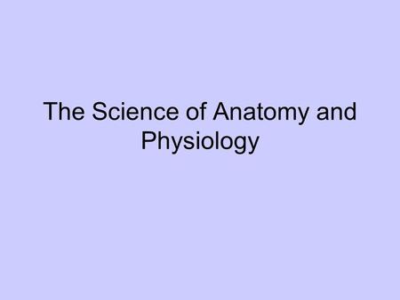 The Science of Anatomy and Physiology. Anatomy the study of internal and external structures and the physical relationship between body parts Greek –