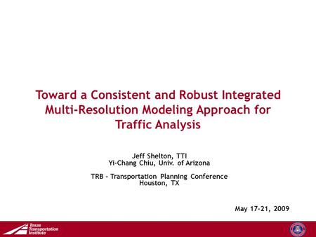Transportation Operations Group Toward a Consistent and Robust Integrated Multi-Resolution Modeling Approach for Traffic Analysis May 17-21, 2009 Jeff.