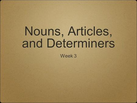 Nouns, Articles, and Determiners Week 3. Nouns Nouns refer to people, places, things and abstract concepts. Spelling of Plural Nouns NOUNS PLURAL NOUNS.