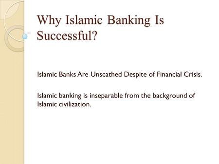 Why Islamic Banking Is Successful? Islamic Banks Are Unscathed Despite of Financial Crisis. Islamic banking is inseparable from the background of Islamic.
