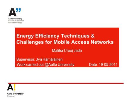 A! Aalto University Comnet Energy Efficiency Techniques & Challenges for Mobile Access Networks Maliha Urooj Jada Supervisor: Jyri Hämäläinen Work carried.