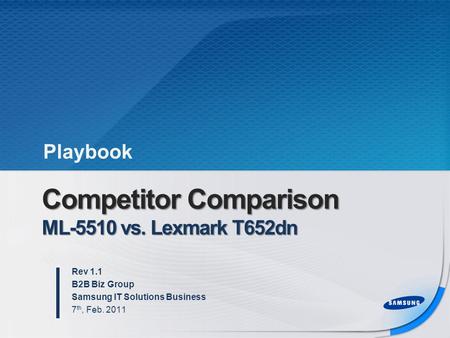 Competitor Comparison ML-5510 vs. Lexmark T652dn Rev 1.1 B2B Biz Group Samsung IT Solutions Business 7 th, Feb. 2011 Playbook.