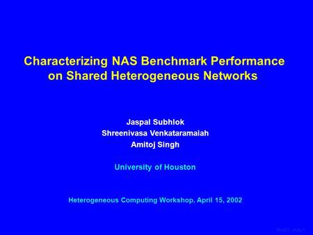 Rice01, slide 1 Characterizing NAS Benchmark Performance on Shared Heterogeneous Networks Jaspal Subhlok Shreenivasa Venkataramaiah Amitoj Singh University.