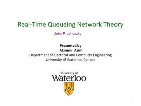 1 Real-Time Queueing Network Theory Presented by Akramul Azim Department of Electrical and Computer Engineering University of Waterloo, Canada John P.