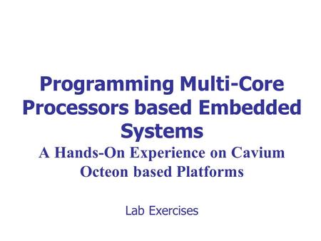 Programming Multi-Core Processors based Embedded Systems A Hands-On Experience on Cavium Octeon based Platforms Lab Exercises.
