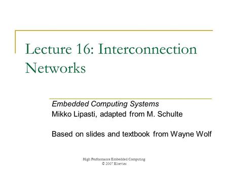 High Performance Embedded Computing © 2007 Elsevier Lecture 16: Interconnection Networks Embedded Computing Systems Mikko Lipasti, adapted from M. Schulte.