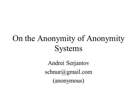 On the Anonymity of Anonymity Systems Andrei Serjantov (anonymous)