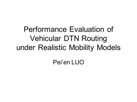 Performance Evaluation of Vehicular DTN Routing under Realistic Mobility Models Pei’en LUO.