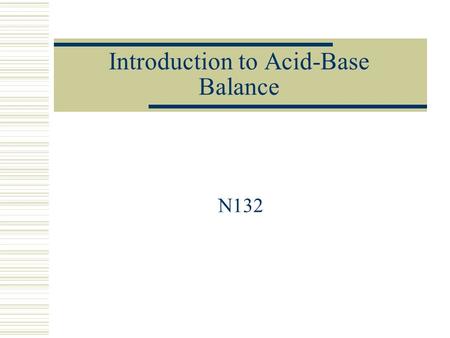 Introduction to Acid-Base Balance N132. Acid_Base Chemistry  Acids E.g carbonic acid (H 2 CO 3 ) *Most Common  Bases E.g bicarbonate (HCO3-) *Most.