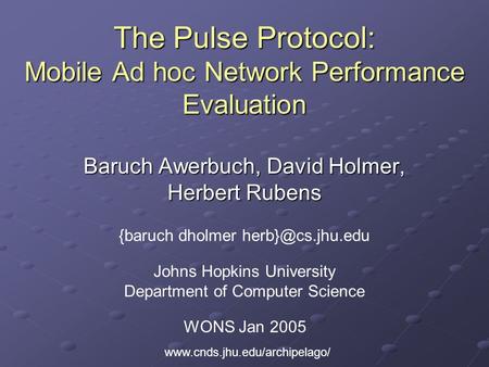 The Pulse Protocol: Mobile Ad hoc Network Performance Evaluation Baruch Awerbuch, David Holmer, Herbert Rubens {baruch dholmer WONS Jan.