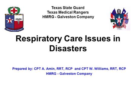 Respiratory Care Issues in Disasters Prepared by: CPT A. Amin, RRT, RCP and CPT W. Williams, RRT, RCP HMRG - Galveston Company Texas State Guard Texas.