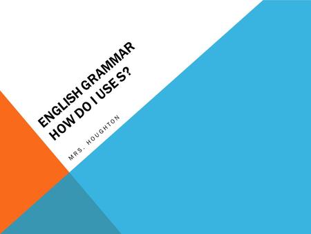 ENGLISH GRAMMAR HOW DO I USE S? MRS. HOUGHTON. REMEMBER? (PROPER AND COMMON NOUNS) Nouns – words used to name a person, place, thing, object, quality,